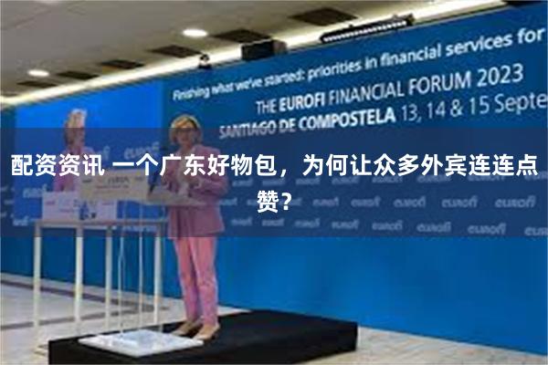 配资资讯 一个广东好物包，为何让众多外宾连连点赞？