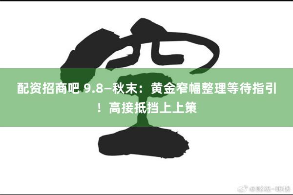 配资招商吧 9.8—秋末：黄金窄幅整理等待指引！高接抵挡上上策