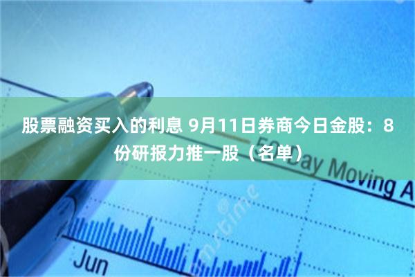 股票融资买入的利息 9月11日券商今日金股:8份研报力推一股(名单)