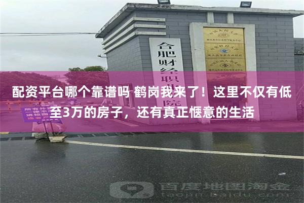 配资平台哪个靠谱吗 鹤岗我来了！这里不仅有低至3万的房子，还有真正惬意的生活