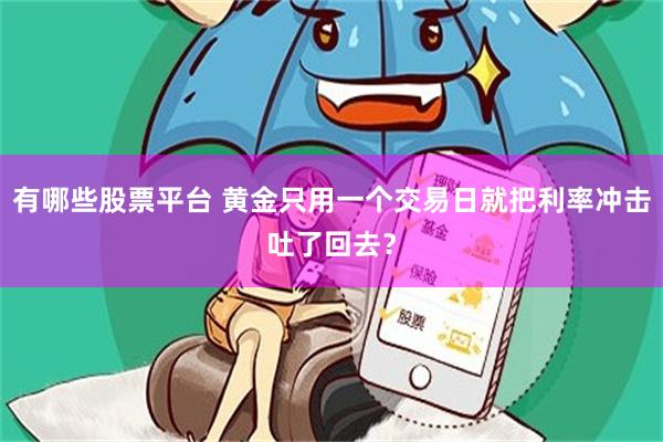 有哪些股票平台 黄金只用一个交易日就把利率冲击吐了回去？