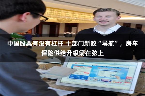 中国股票有没有杠杆 十部门新政“导航”，房车保险供给升级箭在弦上
