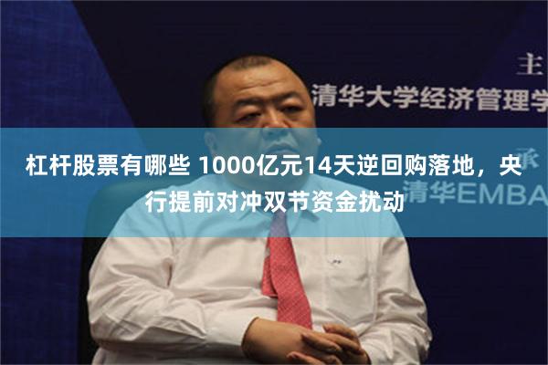 杠杆股票有哪些 1000亿元14天逆回购落地,央行提前对冲双节资金扰动