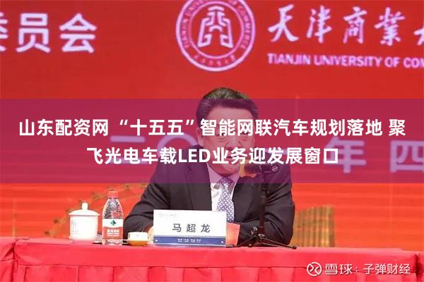 山东配资网 “十五五”智能网联汽车规划落地 聚飞光电车载LED业务迎发展窗口