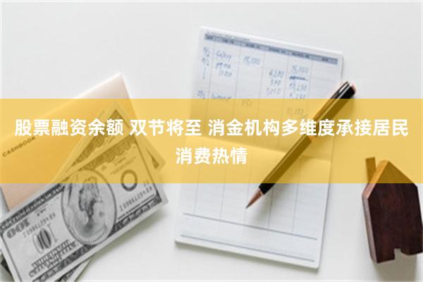 股票融资余额 双节将至 消金机构多维度承接居民消费热情