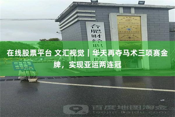 在线股票平台 文汇视觉｜华天再夺马术三项赛金牌，实现亚运两连冠