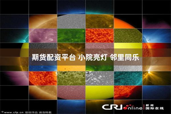 期货配资平台 小院亮灯 邻里同乐