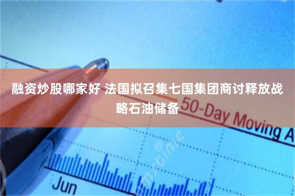 融资炒股哪家好 法国拟召集七国集团商讨释放战略石油储备
