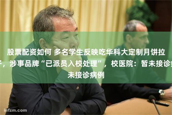 股票配资如何 多名学生反映吃华科大定制月饼拉肚子，涉事品牌“已派员入校处理”，校医院：暂未接诊病例