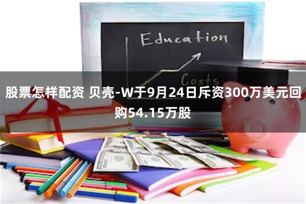 股票怎样配资 贝壳-W于9月24日斥资300万美元回购54.15万股