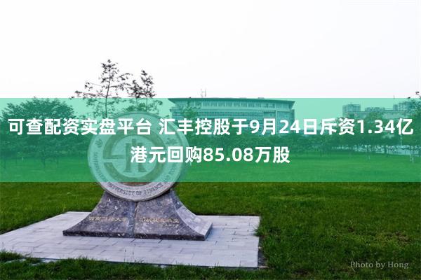 可查配资实盘平台 汇丰控股于9月24日斥资1.34亿港元回购85.08万股