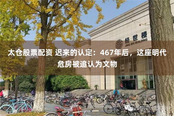 太仓股票配资 迟来的认定：467年后，这座明代危房被追认为文物