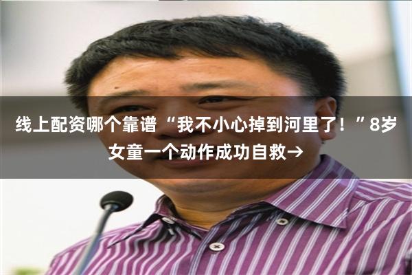 线上配资哪个靠谱 “我不小心掉到河里了！”8岁女童一个动作成功自救→