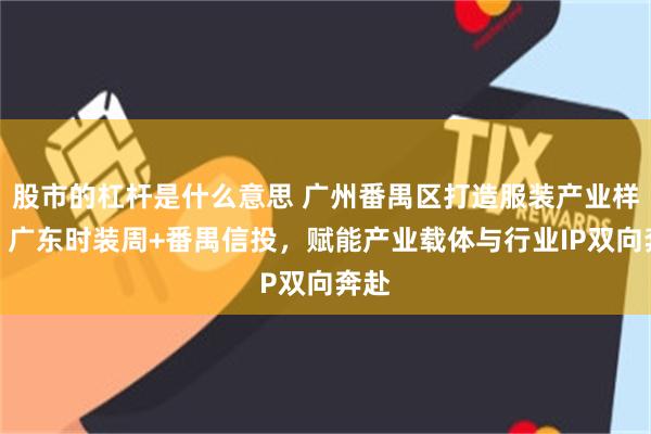 股市的杠杆是什么意思 广州番禺区打造服装产业样本:广东时装周+番禺信投,赋能产业载体与行业IP双向奔赴