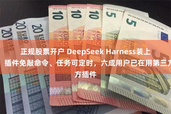 正规股票开户 DeepSeek Harness装上桌面:插件免敲命令、任务可定时,六成用户已在用第三方插件