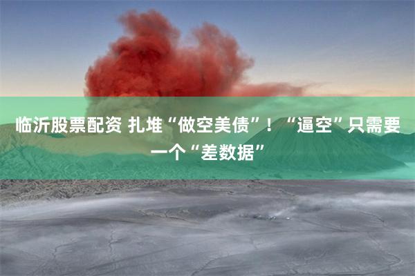 临沂股票配资 扎堆“做空美债”！“逼空”只需要一个“差数据”