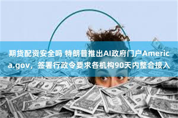 期货配资安全吗 特朗普推出AI政府门户America.gov，签署行政令要求各机构90天内整合接入