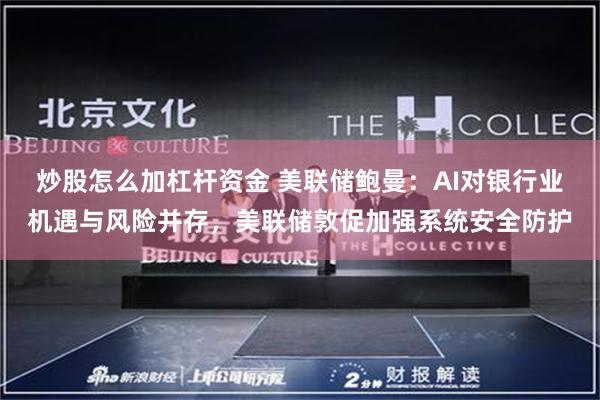炒股怎么加杠杆资金 美联储鲍曼：AI对银行业机遇与风险并存，美联储敦促加强系统安全防护