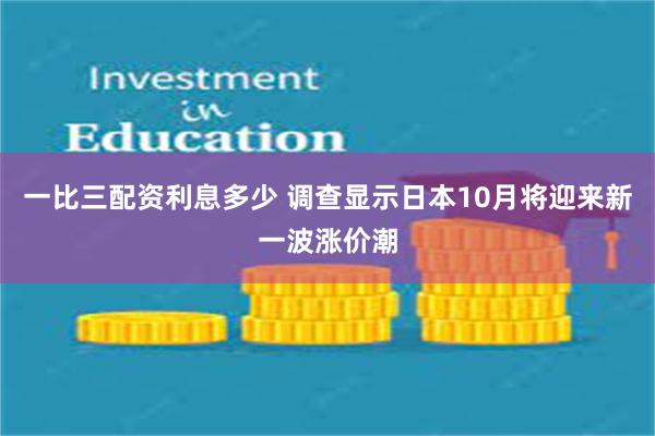 一比三配资利息多少 调查显示日本10月将迎来新一波涨价潮