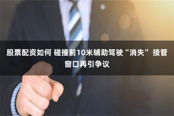 股票配资如何 碰撞前10米辅助驾驶“消失” 接管窗口再引争议