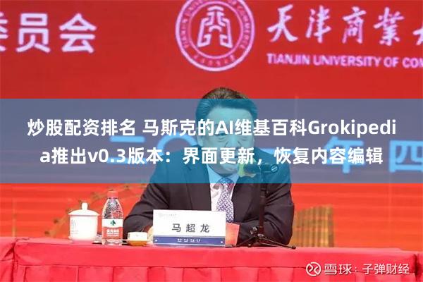 炒股配资排名 马斯克的AI维基百科Grokipedia推出v0.3版本：界面更新，恢复内容编辑