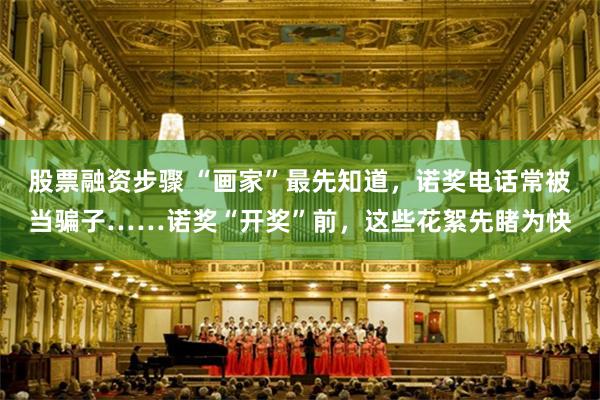 股票融资步骤 “画家”最先知道，诺奖电话常被当骗子……诺奖“开奖”前，这些花絮先睹为快