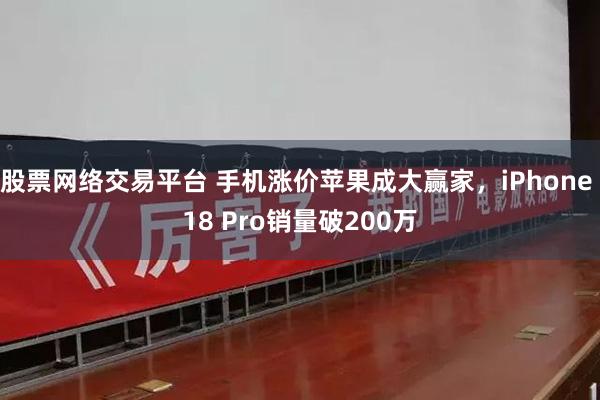 股票网络交易平台 手机涨价苹果成大赢家，iPhone 18 Pro销量破200万
