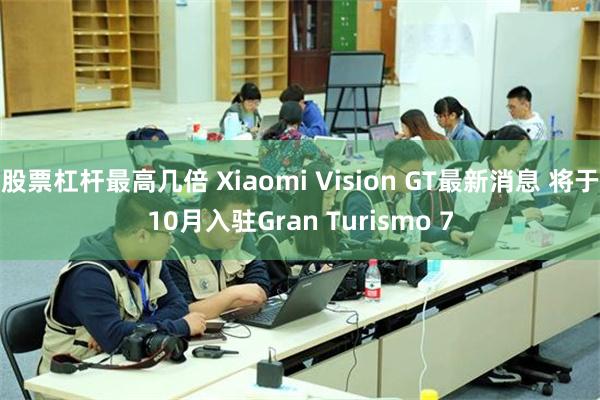 股票杠杆最高几倍 Xiaomi Vision GT最新消息 将于10月入驻Gran Turismo 7