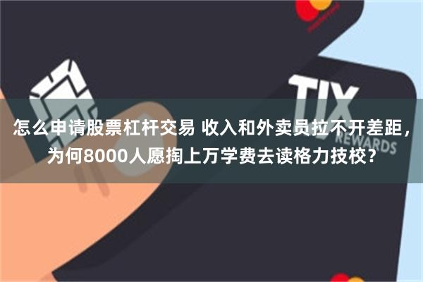 怎么申请股票杠杆交易 收入和外卖员拉不开差距,为何8000人愿掏上万学费去读格力技校?