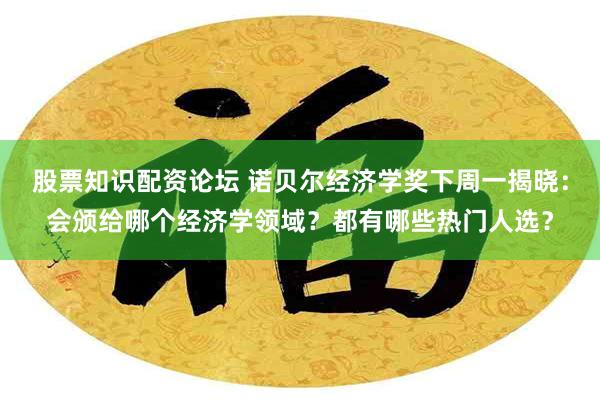 股票知识配资论坛 诺贝尔经济学奖下周一揭晓：会颁给哪个经济学领域？都有哪些热门人选？