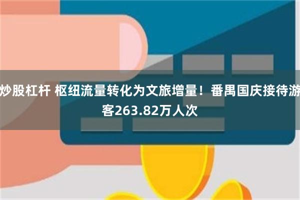 炒股杠杆 枢纽流量转化为文旅增量！番禺国庆接待游客263.82万人次
