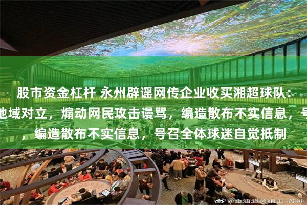 股市资金杠杆 永州辟谣网传企业收买湘超球队：极个别人借赛事挑动地域对立，煽动网民攻击谩骂，编造散布不实信息，号召全体球迷自觉抵制