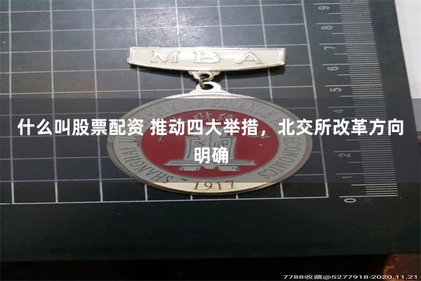 什么叫股票配资 推动四大举措，北交所改革方向明确