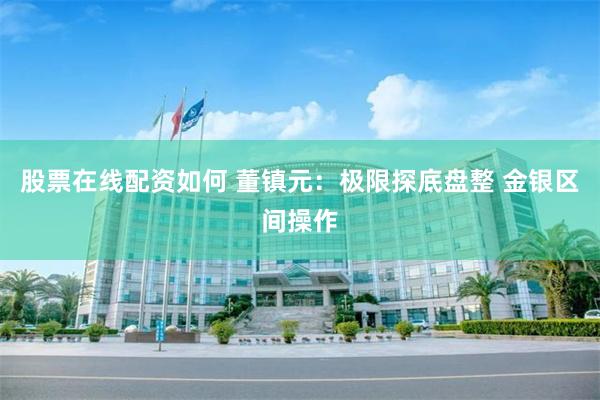 股票在线配资如何 董镇元：极限探底盘整 金银区间操作