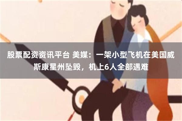 股票配资资讯平台 美媒：一架小型飞机在美国威斯康星州坠毁，机上6人全部遇难