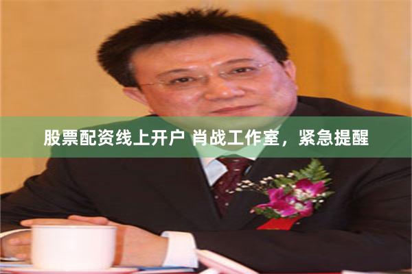 股票配资线上开户 肖战工作室，紧急提醒
