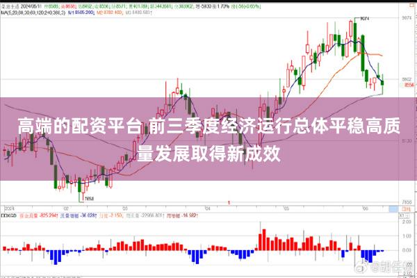 高端的配资平台 前三季度经济运行总体平稳 高质量发展取得新成效
