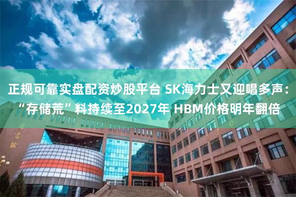 正规可靠实盘配资炒股平台 SK海力士又迎唱多声：“存储荒”料持续至2027年 HBM价格明年翻倍