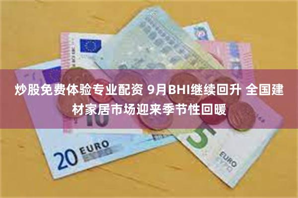 炒股免费体验专业配资 9月BHI继续回升 全国建材家居市场迎来季节性回暖